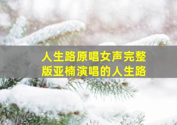 人生路原唱女声完整版亚楠演唱的人生路