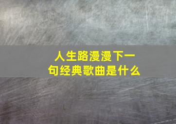 人生路漫漫下一句经典歌曲是什么