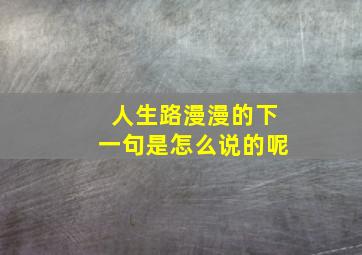 人生路漫漫的下一句是怎么说的呢