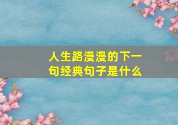 人生路漫漫的下一句经典句子是什么