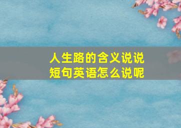 人生路的含义说说短句英语怎么说呢