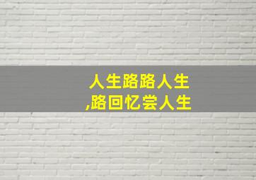 人生路路人生,路回忆尝人生