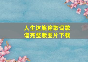 人生这旅途歌词歌谱完整版图片下载