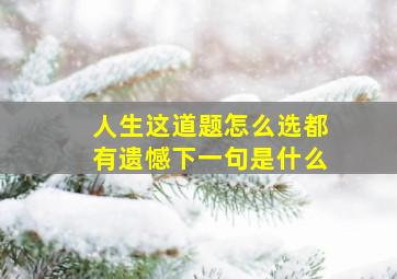 人生这道题怎么选都有遗憾下一句是什么