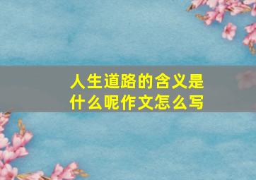 人生道路的含义是什么呢作文怎么写