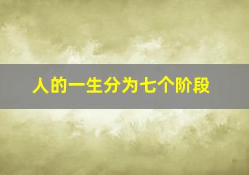 人的一生分为七个阶段