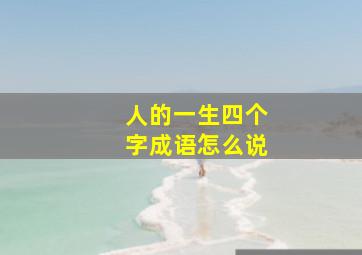 人的一生四个字成语怎么说