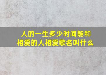 人的一生多少时间能和相爱的人相爱歌名叫什么