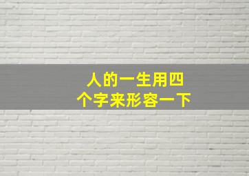 人的一生用四个字来形容一下