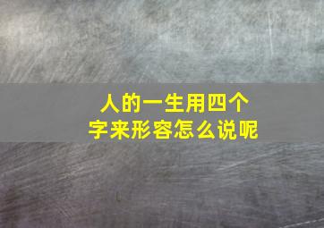 人的一生用四个字来形容怎么说呢