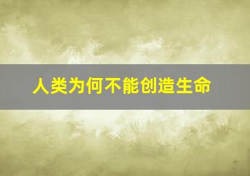 人类为何不能创造生命