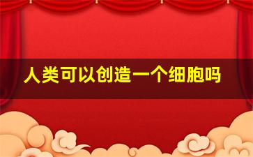 人类可以创造一个细胞吗