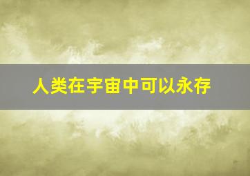 人类在宇宙中可以永存