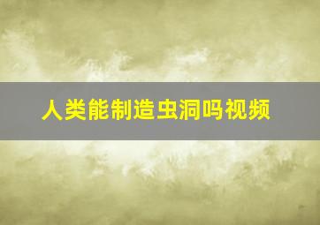 人类能制造虫洞吗视频