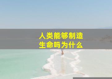 人类能够制造生命吗为什么