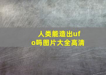 人类能造出ufo吗图片大全高清