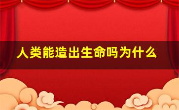 人类能造出生命吗为什么