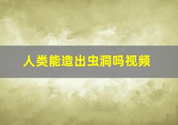 人类能造出虫洞吗视频