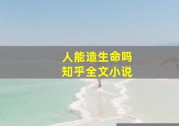 人能造生命吗知乎全文小说