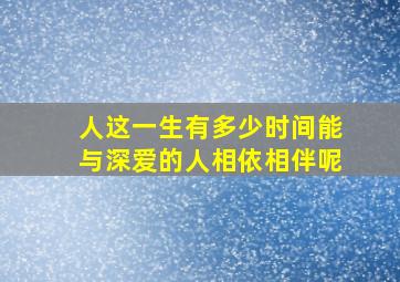 人这一生有多少时间能与深爱的人相依相伴呢