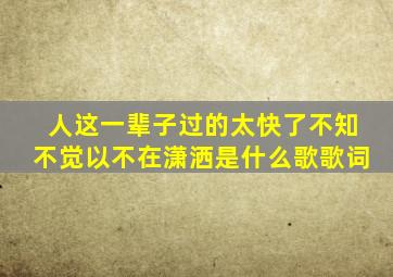 人这一辈子过的太快了不知不觉以不在潇洒是什么歌歌词