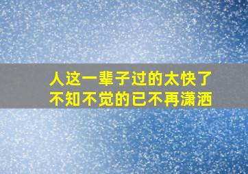 人这一辈子过的太快了不知不觉的已不再潇洒