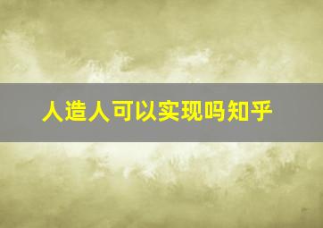 人造人可以实现吗知乎