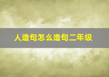 人造句怎么造句二年级