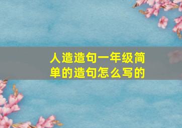 人造造句一年级简单的造句怎么写的