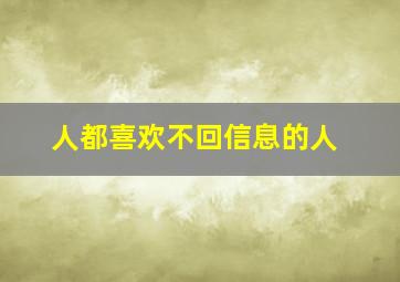 人都喜欢不回信息的人