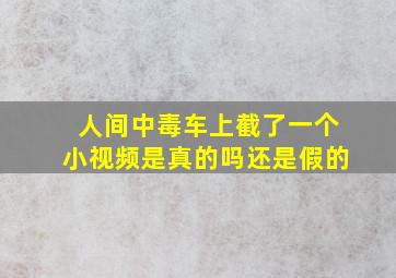 人间中毒车上截了一个小视频是真的吗还是假的