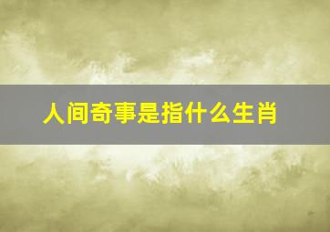 人间奇事是指什么生肖