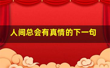 人间总会有真情的下一句