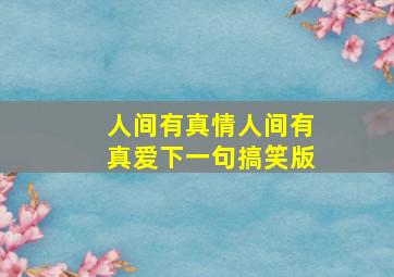 人间有真情人间有真爱下一句搞笑版