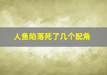 人鱼陷落死了几个配角