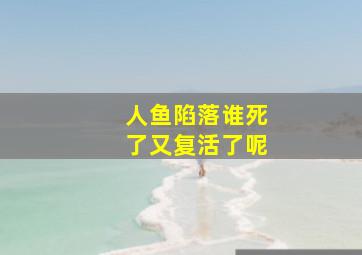 人鱼陷落谁死了又复活了呢