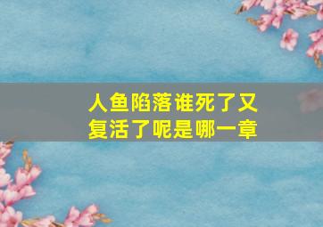 人鱼陷落谁死了又复活了呢是哪一章