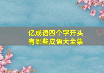 亿成语四个字开头有哪些成语大全集