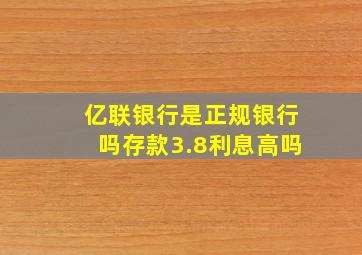 亿联银行是正规银行吗存款3.8利息高吗