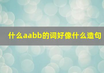 什么aabb的词好像什么造句