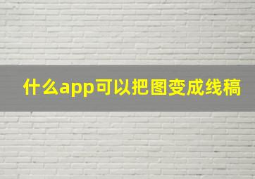 什么app可以把图变成线稿