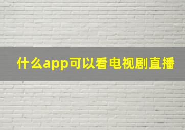 什么app可以看电视剧直播