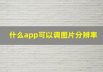 什么app可以调图片分辨率