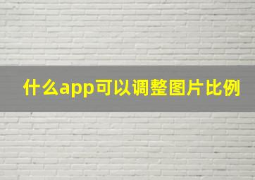 什么app可以调整图片比例