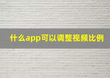 什么app可以调整视频比例