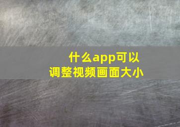 什么app可以调整视频画面大小