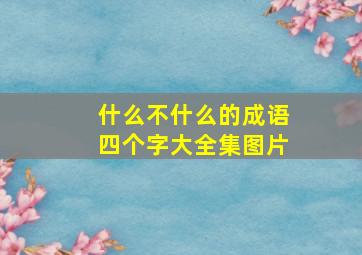 什么不什么的成语四个字大全集图片