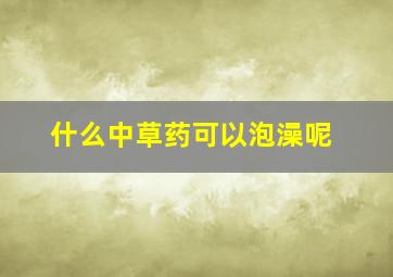 什么中草药可以泡澡呢