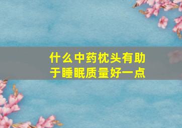 什么中药枕头有助于睡眠质量好一点