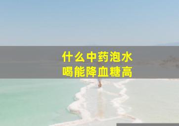 什么中药泡水喝能降血糖高